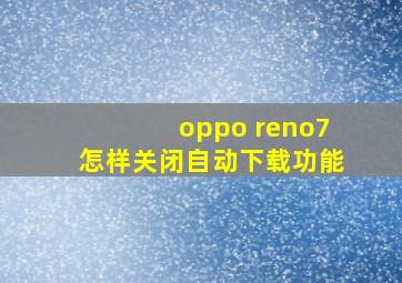 oppo reno7怎样关闭自动下载功能